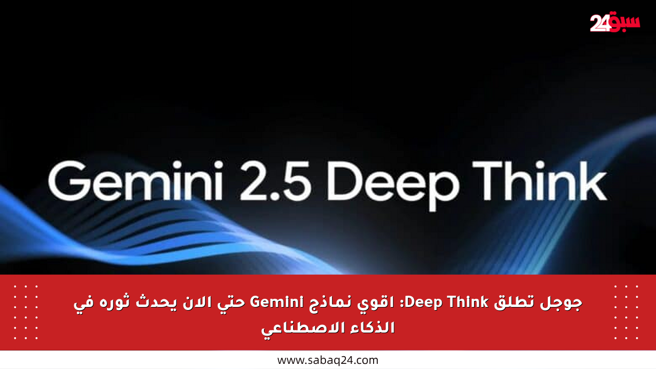 جوجل تطلق Deep Think: أقوى نماذج Gemini حتى الآن يحدث ثورة في الذكاء الاصطناعي